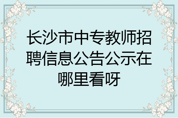 长沙市中专教师招聘信息公告公示在哪里看呀