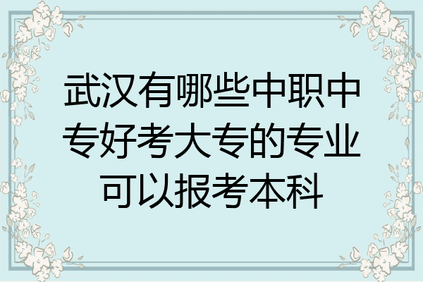武汉有哪些中职中专好考大专的专业可以报考本科