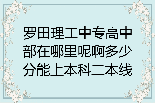 罗田理工中专高中部在哪里呢啊多少分能上本科二本线