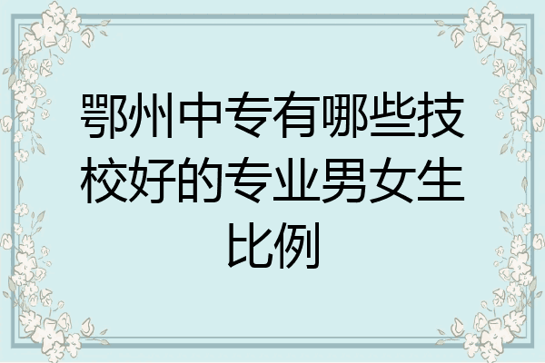 鄂州中专有哪些技校好的专业男女生比例
