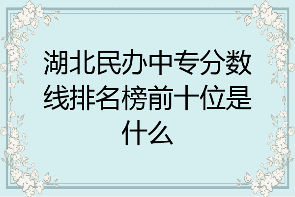 湖北民办中专分数线排名榜前十位是什么