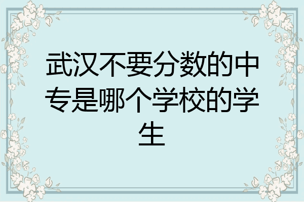 武汉不要分数的中专是哪个学校的学生
