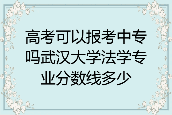 高考可以报考中专吗武汉大学法学专业分数线多少