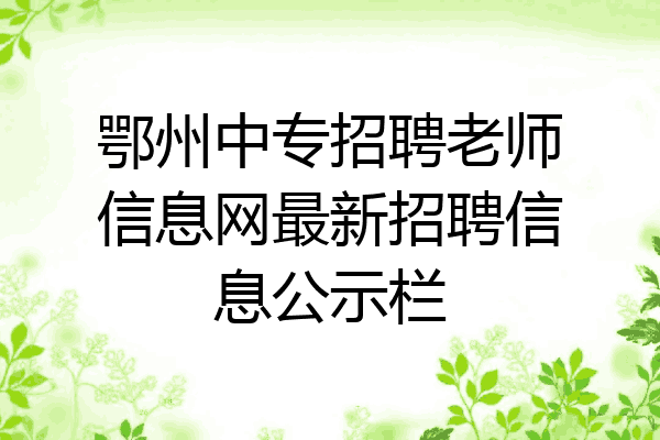 鄂州中专招聘老师信息网最新招聘信息公示栏
