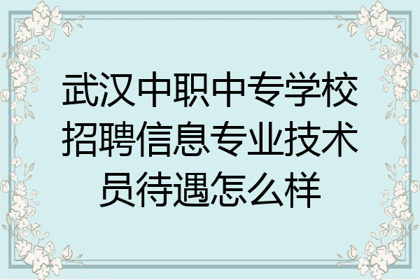武汉中职中专学校招聘信息专业技术员待遇怎么样