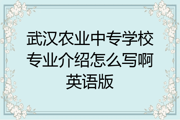 武汉农业中专学校专业介绍怎么写啊英语版
