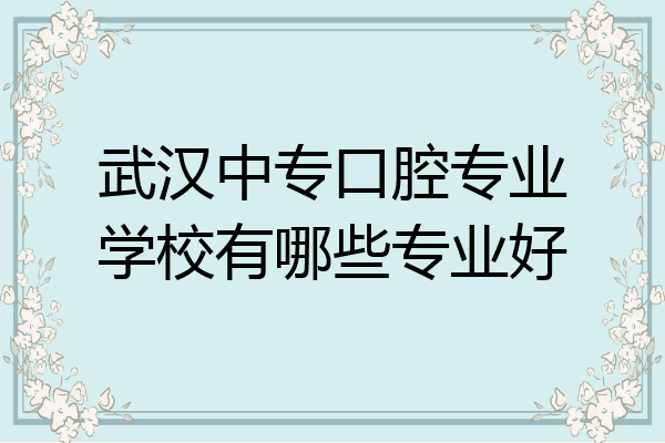 武汉中专口腔专业学校有哪些专业好