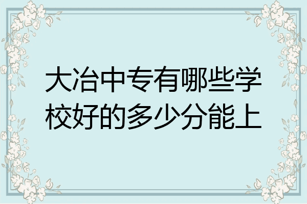 大冶中专有哪些学校好的多少分能上