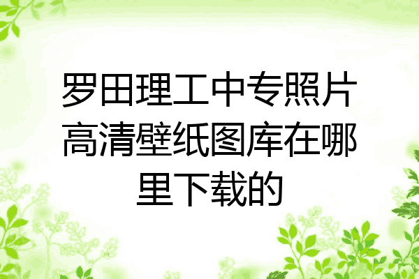 罗田理工中专照片高清壁纸图库在哪里下载的