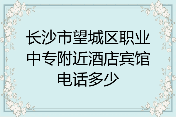 长沙市望城区职业中专附近酒店宾馆电话多少