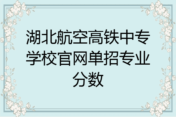 湖北航空高铁中专学校官网单招专业分数