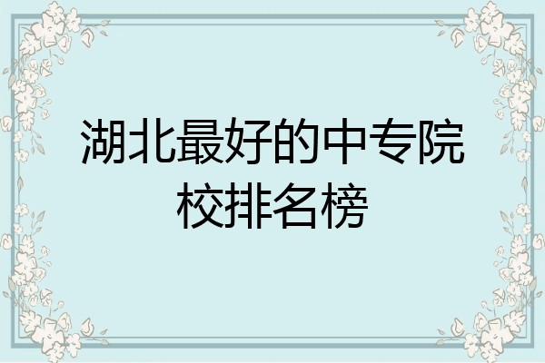 湖北最好的中专院校排名榜