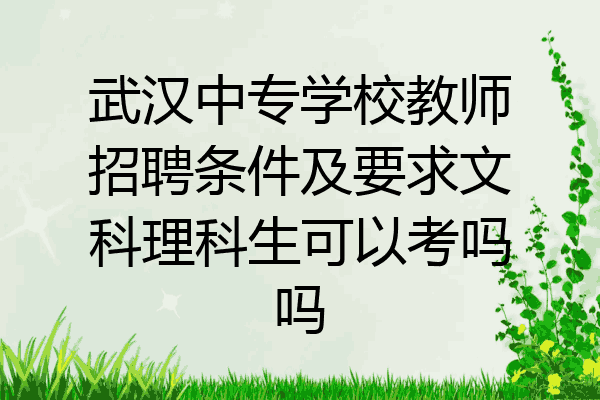 武汉中专学校教师招聘条件及要求文科理科生可以考吗吗