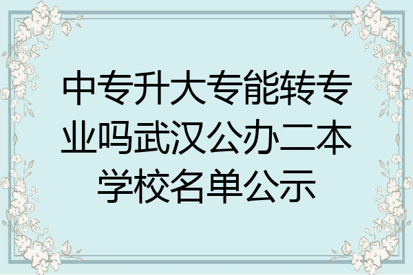 中专升大专能转专业吗武汉公办二本学校名单公示