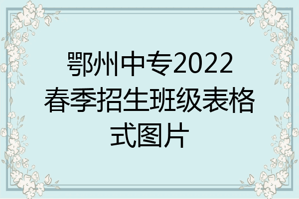 鄂州中专2022春季招生班级表格式图片