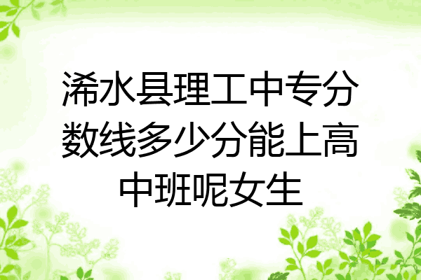 浠水县理工中专分数线多少分能上高中班呢女生