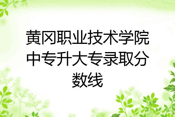 黄冈职业技术学院中专升大专录取分数线