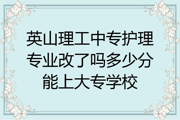英山理工中专护理专业改了吗多少分能上大专学校