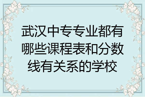 武汉中专专业都有哪些课程表和分数线有关系的学校