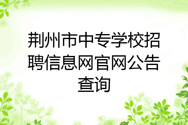 荆州市中专学校招聘信息网官网公告查询