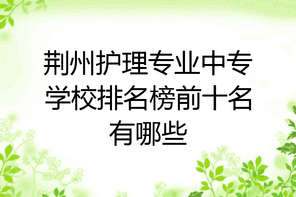 荆州护理专业中专学校排名榜前十名有哪些