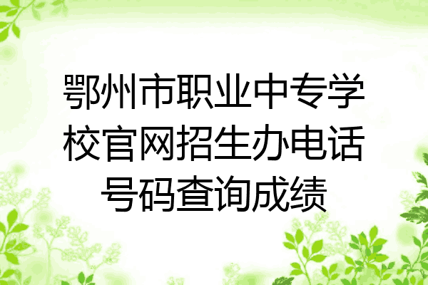 鄂州市职业中专学校官网招生办电话号码查询成绩