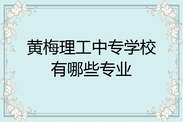 黄梅理工中专学校有哪些专业