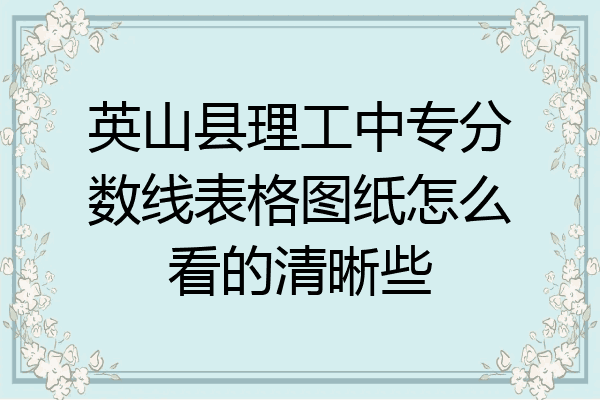 英山县理工中专分数线表格图纸怎么看的清晰些