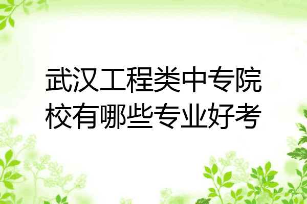 武汉工程类中专院校有哪些专业好考