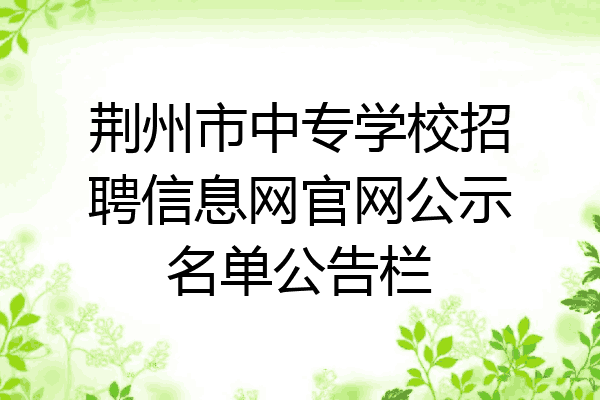 荆州市中专学校招聘信息网官网公示名单公告栏