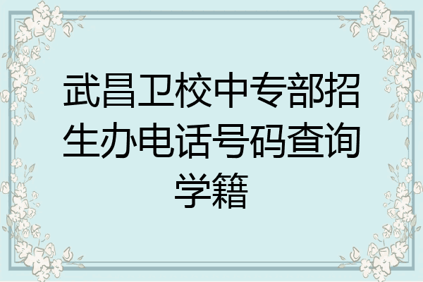 武昌卫校中专部招生办电话号码查询学籍