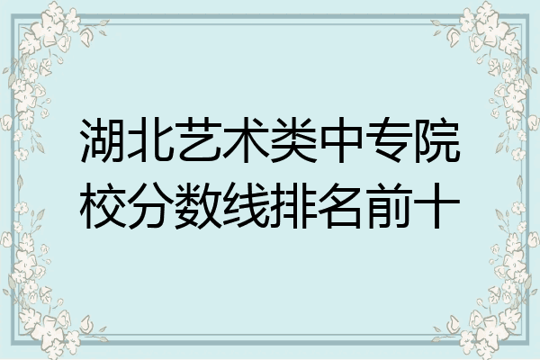 湖北艺术类中专院校分数线排名前十