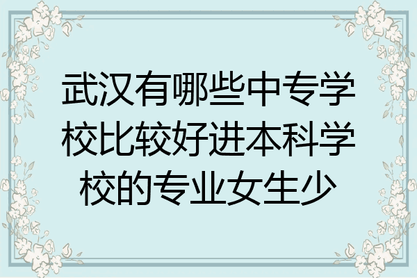 武汉有哪些中专学校比较好进本科学校的专业女生少