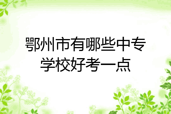 鄂州市有哪些中专学校好考一点