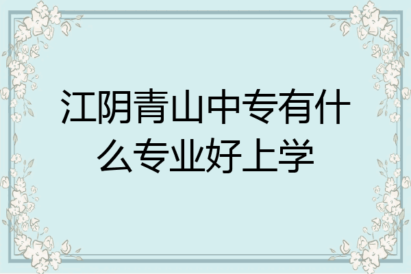 江阴青山中专有什么专业好上学
