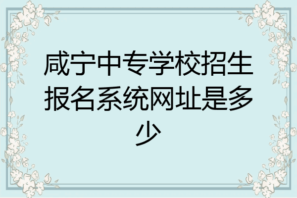 咸宁中专学校招生报名系统网址是多少