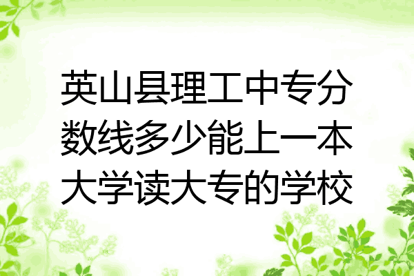英山县理工中专分数线多少能上一本大学读大专的学校