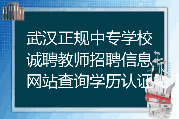 武汉正规中专学校诚聘教师招聘信息网站查询学历认证
