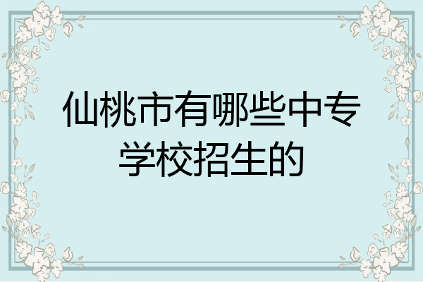 仙桃市有哪些中专学校招生的