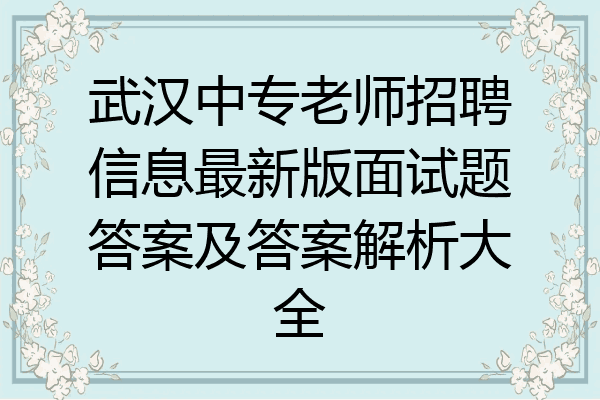 武汉中专老师招聘信息最新版面试题答案及答案解析大全