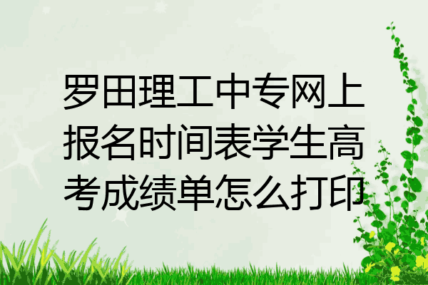 罗田理工中专网上报名时间表学生高考成绩单怎么打印