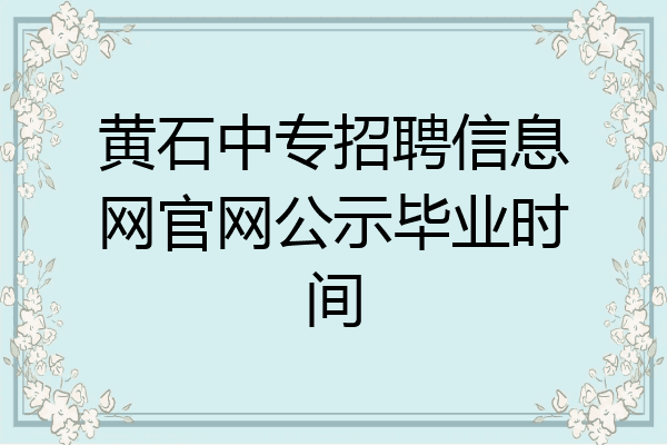 黄石中专招聘信息网官网公示毕业时间