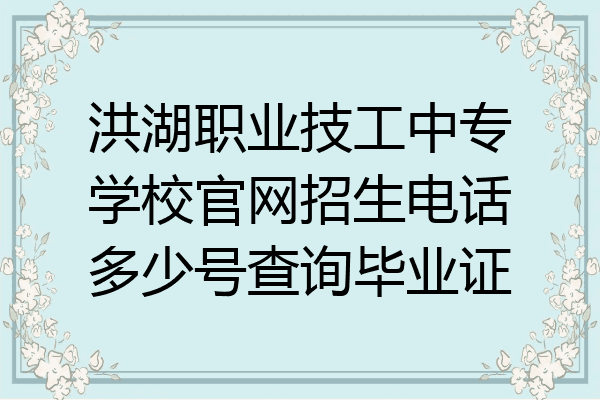 洪湖职业技工中专学校官网招生电话多少号查询毕业证