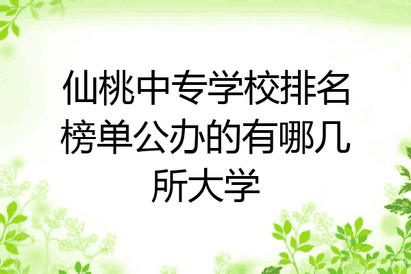 仙桃中专学校排名榜单公办的有哪几所大学