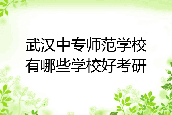武汉中专师范学校有哪些学校好考研