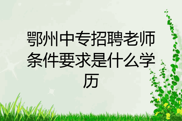 鄂州中专招聘老师条件要求是什么学历