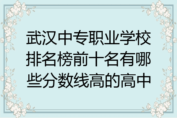 武汉中专职业学校排名榜前十名有哪些分数线高的高中