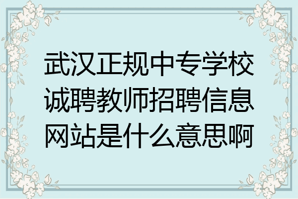 武汉正规中专学校诚聘教师招聘信息网站是什么意思啊