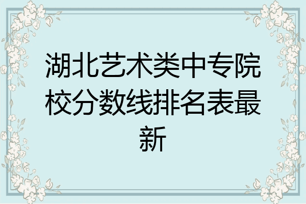 湖北艺术类中专院校分数线排名表最新