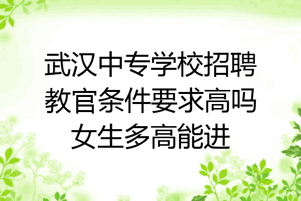 武汉中专学校招聘教官条件要求高吗女生多高能进